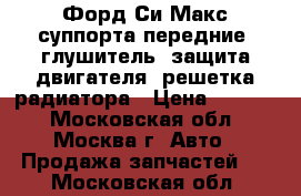 Форд Си Макс суппорта передние, глушитель, защита двигателя, решетка радиатора › Цена ­ 1 000 - Московская обл., Москва г. Авто » Продажа запчастей   . Московская обл.